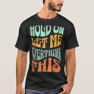 T-shirt Drôle Attendez que je réfléchisse davantage à ce s
