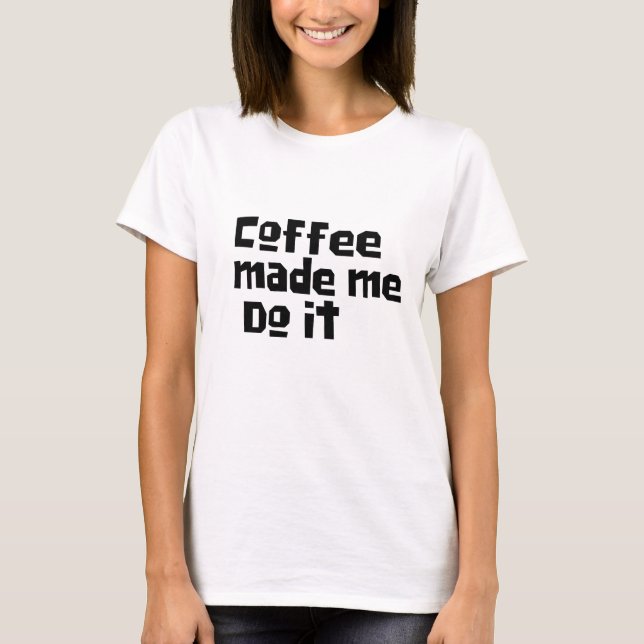 T-shirt Drôle Café m'a fait le faire, Humour Quirky Caffei (Devant)
