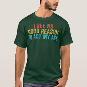 T-shirt Drôle Je Ne Vois Aucune Bonne Raison D'Agir Mon Âg