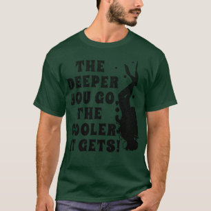 T-shirt Drôle Plongée sous-marine The Deeper Your Go the G