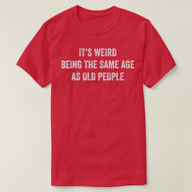 T-shirt Drôle Sarcastique C'est bizarre d'être le même âge (Design devant)