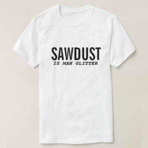 T-Shirt drôle SAWDUST IS MAN GLITTER Citation