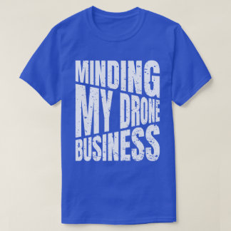 T-shirt Drone Minding my drone business quadcopter