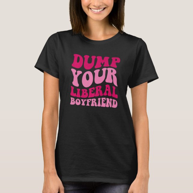 T-shirt Dump Your Liberal Boyfriend Funny Saying Women App (Devant)