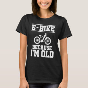 T-shirt E Bike Parce que je suis Vieux VTT E Bike Rider