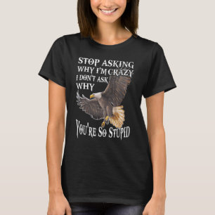 T-shirt Eagle Arrêtez de demander pourquoi je suis fou Je