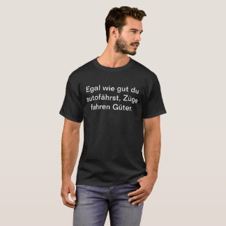 T-shirt Egal wie gut du autofährst, Züge fahren Güter.