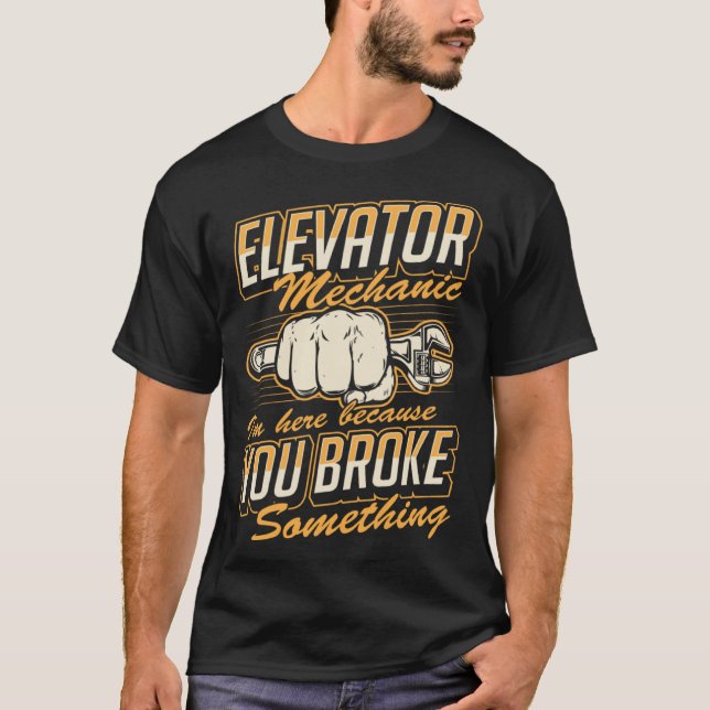 T-shirt Elevator Mechanic I'm Here Because You Broke Somet (Devant)