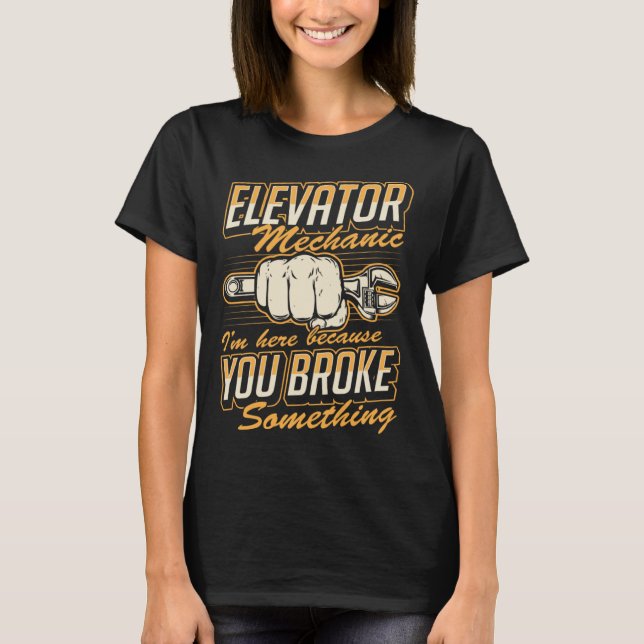 T-shirt Elevator Mechanic I'm Here Because You Broke Somet (Devant)