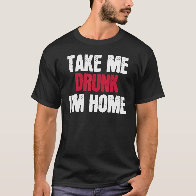 T-shirt Emmène-moi ivre Je suis à la maison Je suis ivre (Devant)