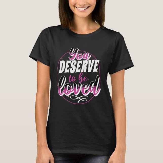 T-shirt Empowering Uplifting You Deserve To Be Loved (Devant)