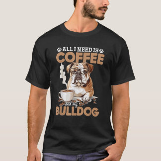 T-shirt English Bulldog Dog Breed All I Need Is Coffee And