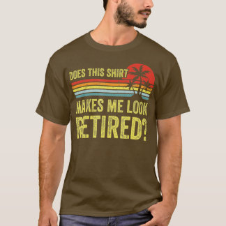T-shirt Est-Ce Que Cela Me Fait Sembler Retraité Drôle Ret