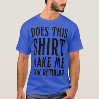 T-shirt Est-Ce Que Cela Me Fait Sembler Retraité Drôle Ret