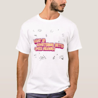 T-shirt Et si quelque chose de mieux se présente?