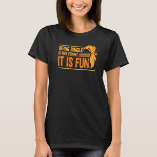 T-shirt Être célibataire n'est pas drôle Il est amusant Va