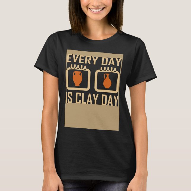 T-shirt Every Day Is Clay Day Pottery Fan Quote (Devant)