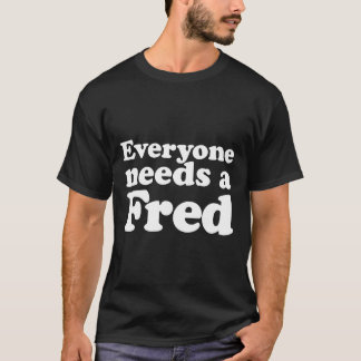 T-shirt everyone needs a fred