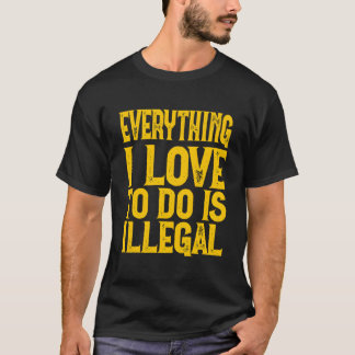 T-shirt Everything I Love To Do Is Illegal Saying