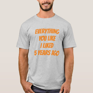 T-shirt Everything You Like I Liked 5 Years Ago Hipster