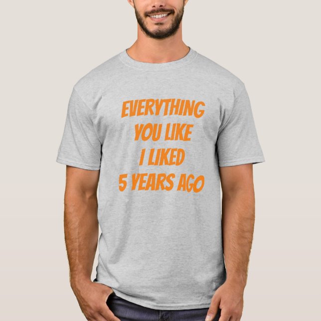 T-shirt Everything You Like I Liked 5 Years Ago Hipster (Devant)