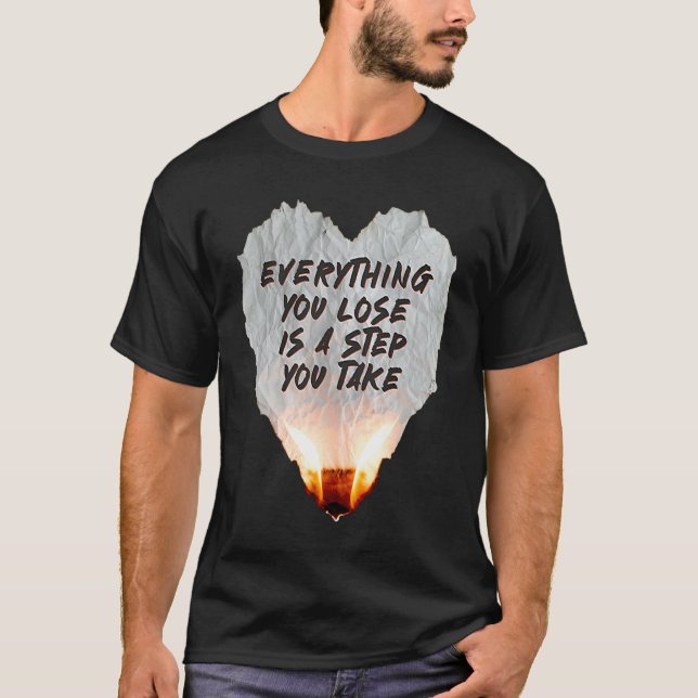 T-shirt Everything You Lose Is A Step You Take Burning Hea (Devant)