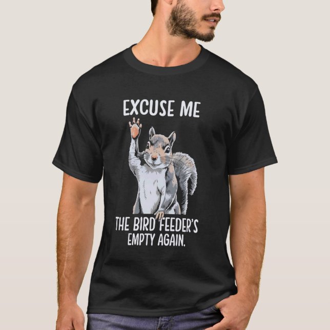 T-shirt Excuse Me Bird Feeder's Empty Again Funny Squirrel (Devant)