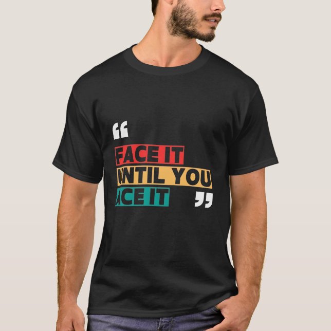 T-shirt « Face it jusqu'à ce que vous l'ayez » (Devant)