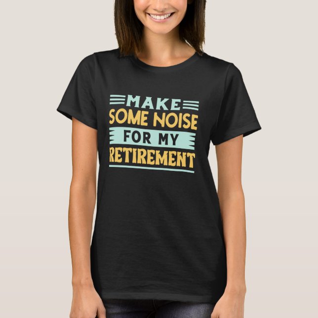 T-shirt Faire du bruit pour ma retraite - Cel de retraite (Devant)