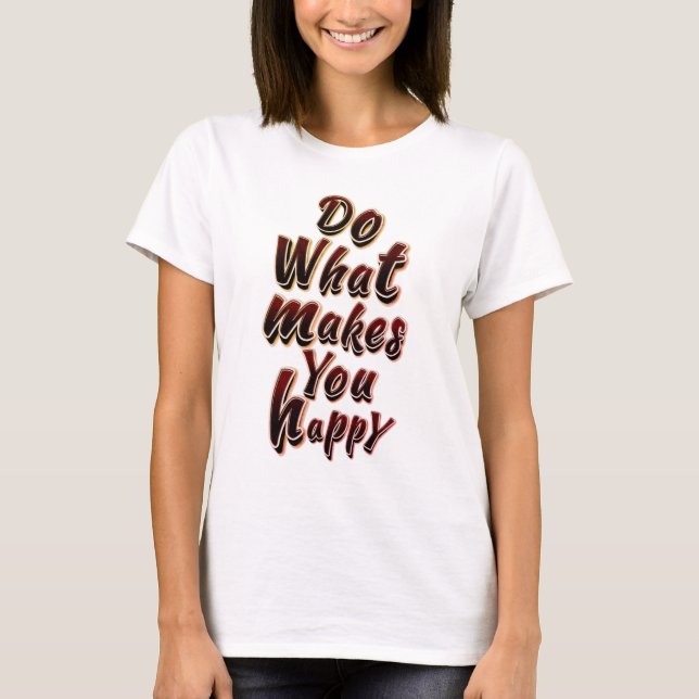 T-SHIRT FAITES CE QUI VOUS REND HEUREUX (Devant)