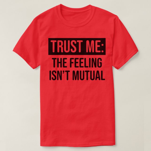 T-shirt Faites-moi confiance le sentiment n'est pas mutuel (Design devant)