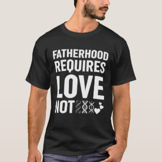 T-shirt Fatherhood Requires Love Not Genetic Resources Ado