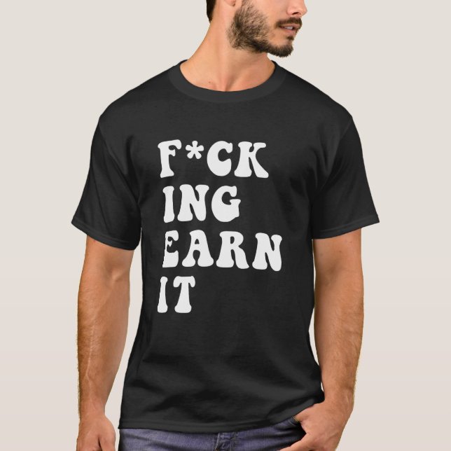 T-shirt fcking earn it Quote (Devant)