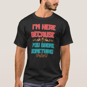 T-shirt femmes Je suis ici parce que tu as cassé quelque c