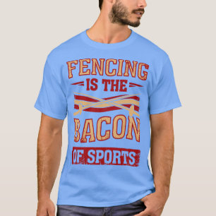 T-shirt Fencing Is The Bacon Of Sports Fencer Gift 