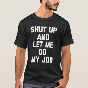 T-shirt Fermer et me laisser faire mon travail dire Humour