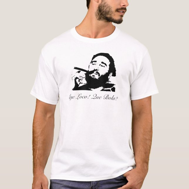 T-shirt Fidel Castro, Oye Loco ! Que Bola ? (Devant)