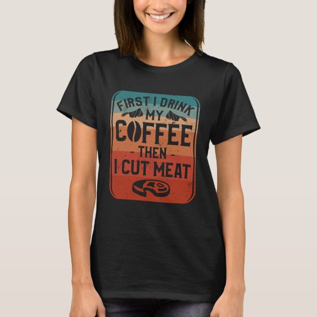 T-shirt First I Drink Coffee Then I Cut Meat Butcher Butch (Devant)