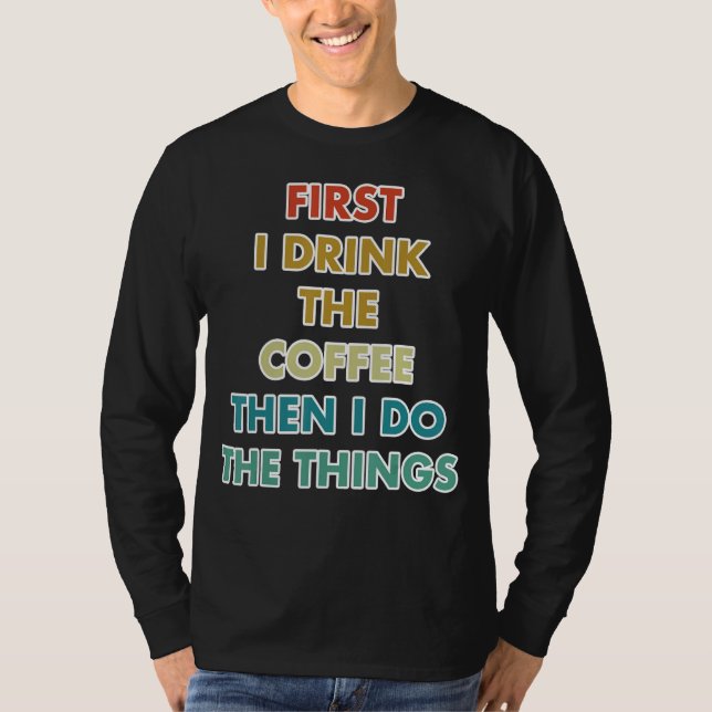 T-shirt First I Drink The Coffee Then I Do The Things (Devant)