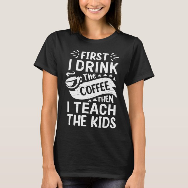 T-shirt First I Drink The Coffee Then I Teach The Kids Fun (Devant)