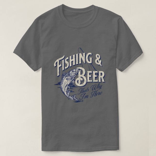 T-shirt Fishing and Beer, Thats Why Im Here Funny  (Design devant)