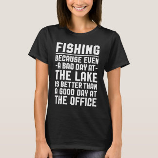 T-shirt Fishing Because Even a Bad Day at The Lake Is Bett