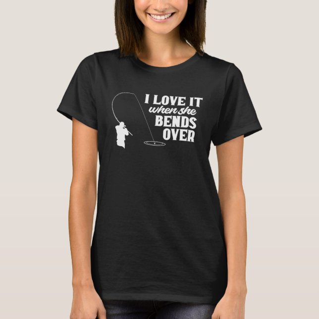 T-shirt Fishing  Fisher I Love It When She Bends Over Fish (Devant)