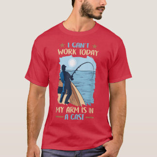T-shirt Fishing I Cant Work Today My Arm Is In A Cast 837 
