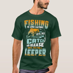 T-shirt Fishing Is Like Dating Its All Catch And Release F