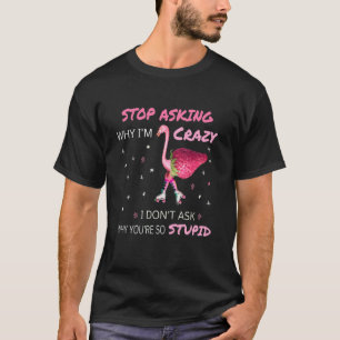T-shirt Flamant rose Arrêtez de demander pourquoi je suis 