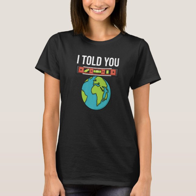 T-shirt Flat Earther Spirit Level I Told You Flat Earth Co (Devant)