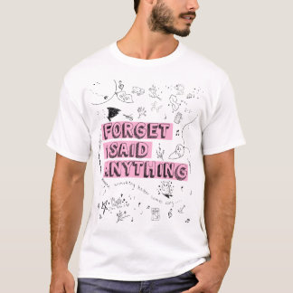 T-shirt Forget I Said Anything