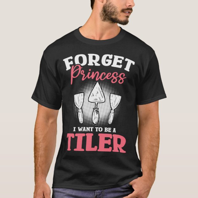 T-shirt Forget Princess I Want To Be A Tiler Tiling Tilers (Devant)