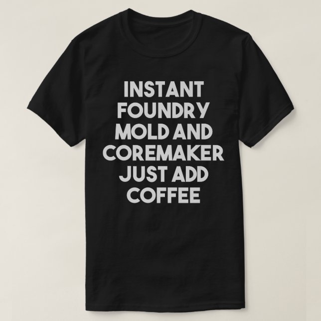 T-shirt Foundry Mold and Coremaker Just Add Coffee (Design devant)